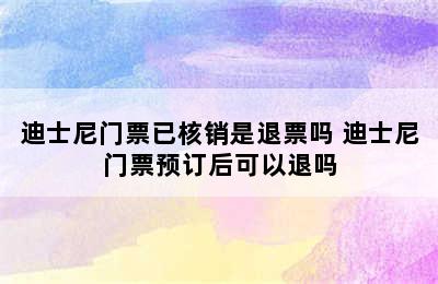 迪士尼门票已核销是退票吗 迪士尼门票预订后可以退吗